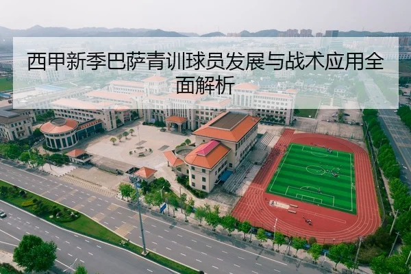 西甲新季巴萨青训球员发展与战术应用全面解析